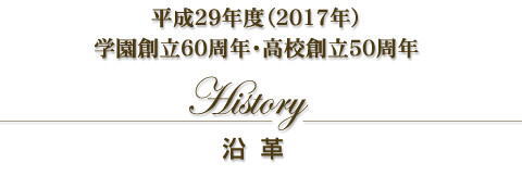 「沿革」平成29年度（2017年）学園創立60周年・高校創立50周年