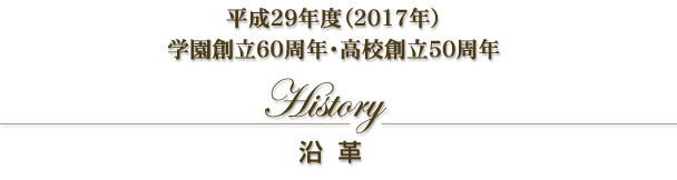 「沿革」平成29年度（2017年）学園創立60周年・高校創立50周年