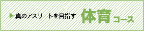 真のアスリートを目指す「体育コース」