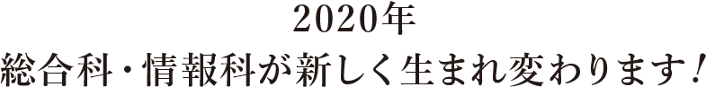 2020年 総合科・情報科が新しく生まれ変わります！