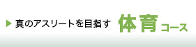 真のアスリートを目指す「体育コース」